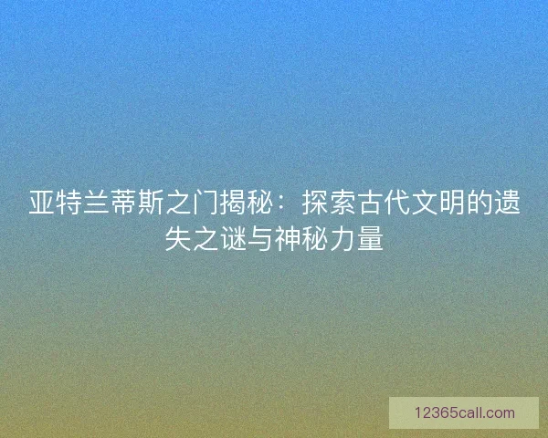 亚特兰蒂斯之门揭秘：探索古代文明的遗失之谜与神秘力量