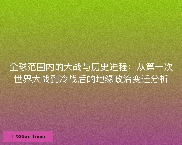 全球范围内的大战与历史进程：从第一次世界大战到冷战后的地缘政治变迁分析