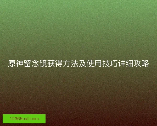 原神留念镜获得方法及使用技巧详细攻略