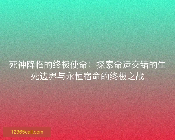 死神降临的终极使命：探索命运交错的生死边界与永恒宿命的终极之战