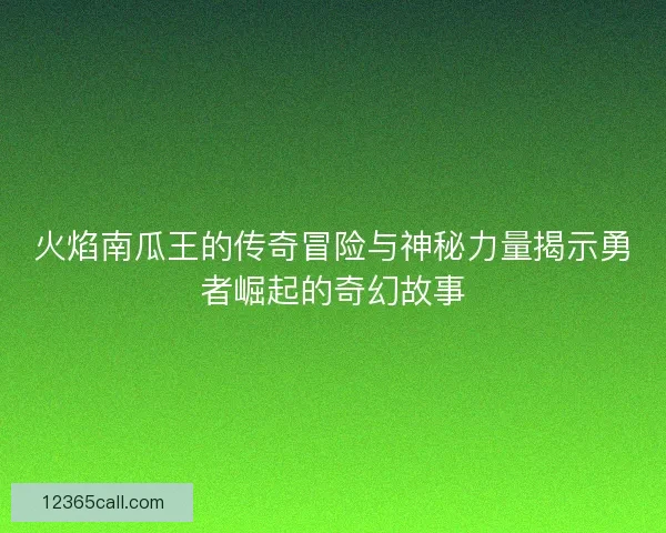 火焰南瓜王的传奇冒险与神秘力量揭示勇者崛起的奇幻故事 火焰南瓜王的传奇冒险与神秘力量揭示勇者崛起的奇幻故事
