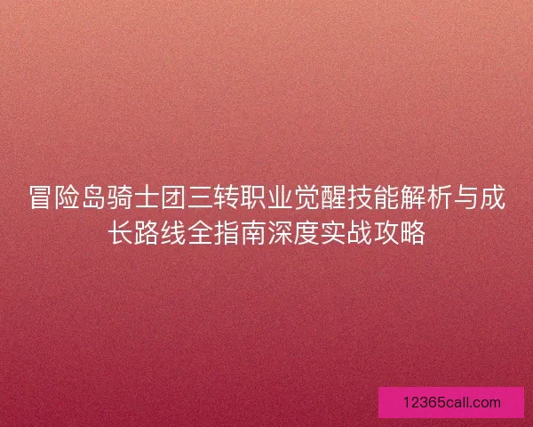 冒险岛骑士团三转职业觉醒技能解析与成长路线全指南深度实战攻略