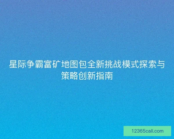星际争霸富矿地图包全新挑战模式探索与策略创新指南