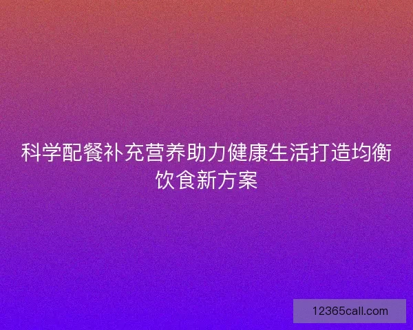 科学配餐补充营养助力健康生活打造均衡饮食新方案