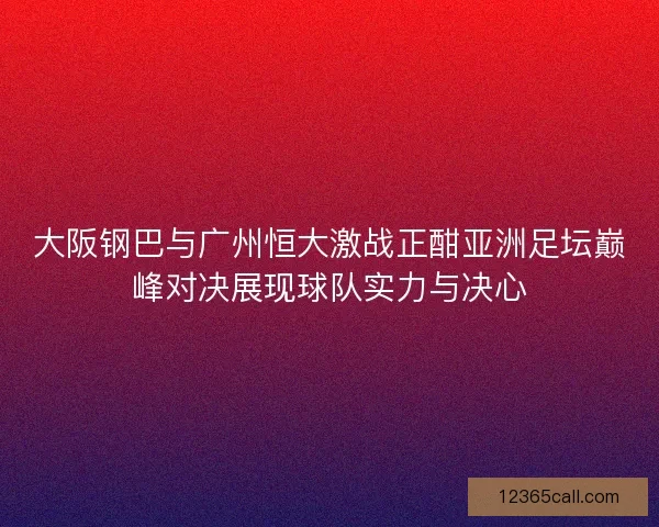 大阪钢巴与广州恒大激战正酣亚洲足坛巅峰对决展现球队实力与决心