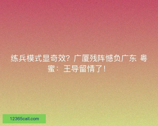 练兵模式显奇效？广厦残阵憾负广东 粤蜜：王导留情了！