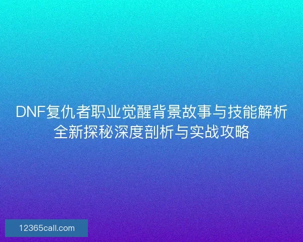 DNF复仇者职业觉醒背景故事与技能解析全新探秘深度剖析与实战攻略