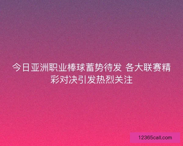 今日亚洲职业棒球蓄势待发 各大联赛精彩对决引发热烈关注