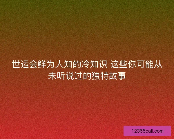 世运会鲜为人知的冷知识 这些你可能从未听说过的独特故事