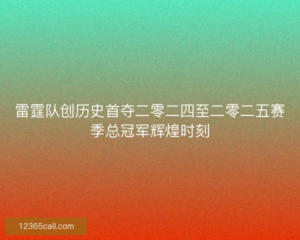 雷霆队创历史首夺二零二四至二零二五赛季总冠军辉煌时刻