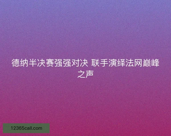 德纳半决赛强强对决 联手演绎法网巅峰之声 德纳半决赛强强对决 联手演绎法网巅峰之声