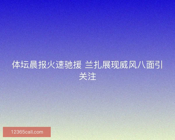 体坛晨报火速驰援 兰扎展现威风八面引关注