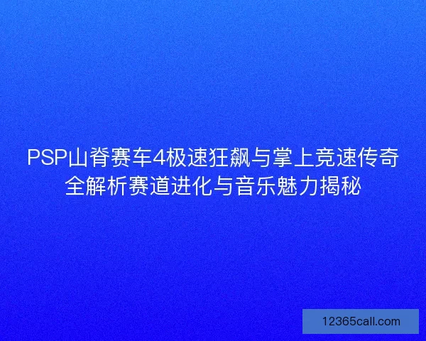 PSP山脊赛车4极速狂飙与掌上竞速传奇全解析赛道进化与音乐魅力揭秘
