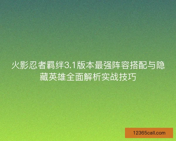 火影忍者羁绊3.1版本最强阵容搭配与隐藏英雄全面解析实战技巧