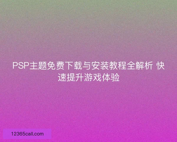 PSP主题免费下载与安装教程全解析 快速提升游戏体验 PSP主题免费下载与安装教程全解析 快速提升游戏体验