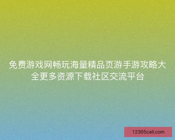 免费游戏网畅玩海量精品页游手游攻略大全更多资源下载社区交流平台 免费游戏网畅玩海量精品页游手游攻略大全更多资源下载社区交流平台
