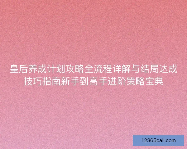 皇后养成计划攻略全流程详解与结局达成技巧指南新手到高手进阶策略宝典 皇后养成计划攻略全流程详解与结局达成技巧指南新手到高手进阶策略宝典