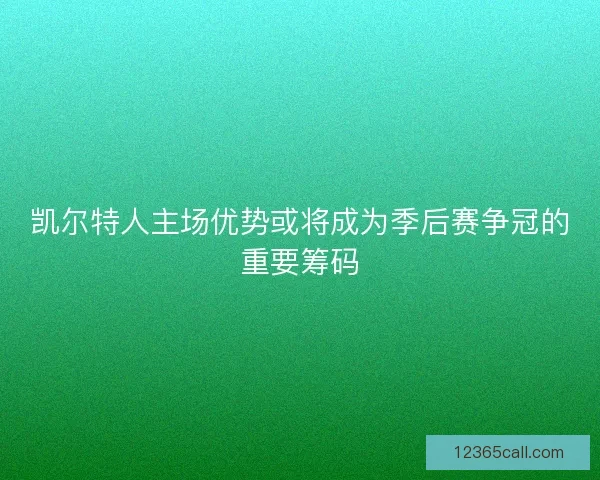凯尔特人主场优势或将成为季后赛争冠的重要筹码
